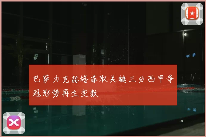 巴萨力克赫塔菲取关键三分西甲争冠形势再生变数