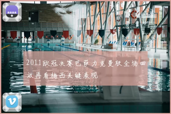 2011欧冠决赛巴萨力克曼联全场回放再看梅西关键表现