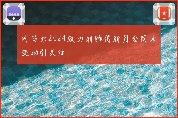 内马尔2024效力利雅得新月合同未变动引关注